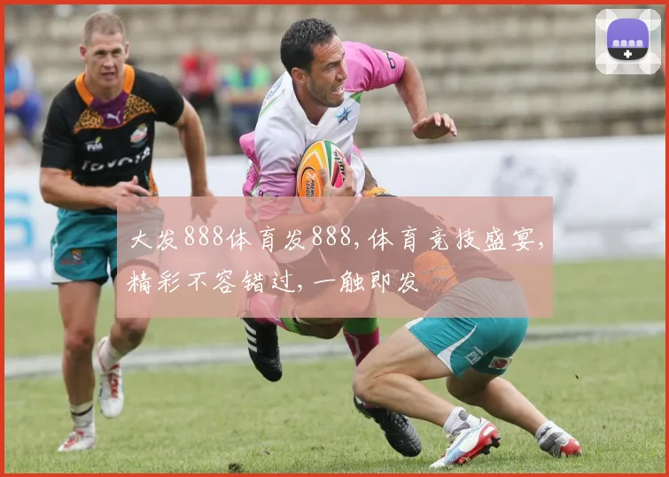 大发888体育发888,体育竞技盛宴,精彩不容错过,一触即发