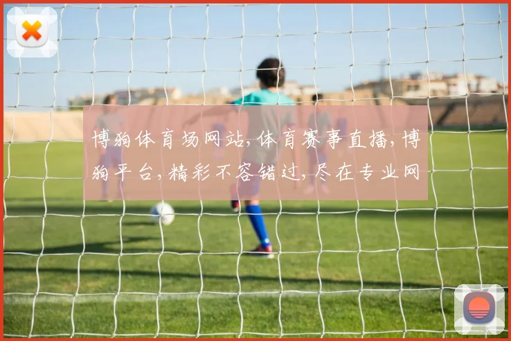 博狗体育场网站,体育赛事直播,博狗平台,精彩不容错过,尽在专业网站