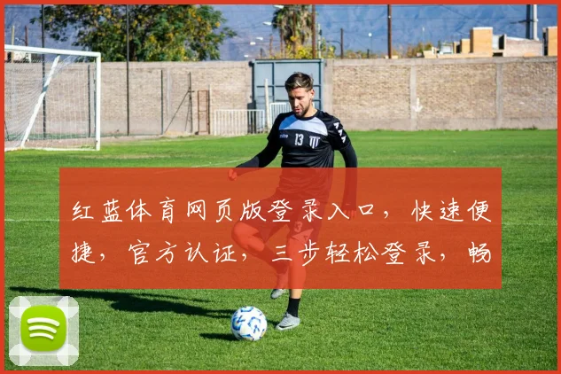 红蓝体育网页版登录入口，快速便捷，官方认证，三步轻松登录，畅享体育盛宴，体验非凡竞技